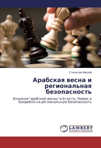 Cover for Stanislav Makhnyev · Arabskaya Vesna I Regional'naya Bezopasnost': Vliyanie &quot;Arabskoy Vesny&quot; V Egipte, Livii I Bakhreyne Na Regional'nuyu Bezopasnost' (Paperback Book) [Russian edition] (2014)