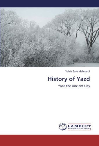 History of Yazd: Yazd the Ancient City - Yahia Zare Mehrjerdi - Kirjat - LAP LAMBERT Academic Publishing - 9783659217456 - keskiviikko 15. elokuuta 2012