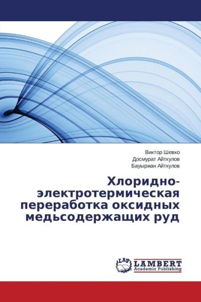 Cover for Bauyrzhan Aytkulov · Khloridno-elektrotermicheskaya Pererabotka Oksidnykh Med'soderzhashchikh Rud (Paperback Book) [Russian edition] (2014)