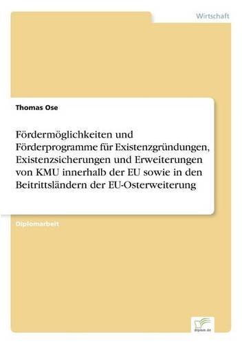 Thomas Ose · Foerdermoeglichkeiten und Foerderprogramme fur Existenzgrundungen, Existenzsicherungen und Erweiterungen von KMU innerhalb der EU sowie in den Beitrittslandern der EU-Osterweiterung (Paperback Book) [German edition] (2000)