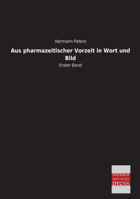 Aus Pharmazeitischer Vorzeit in Wort Und Bild: Erster Band - Hermann Peters - Books - Bremen University Press - 9783955623456 - June 25, 2013