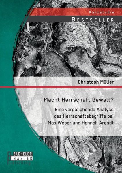 Cover for Christoph Müller · Macht Herrschaft Gewalt? Eine Vergleichende Analyse Des Herrschaftsbegriffs Bei Max Weber Und Hannah Arendt (Paperback Book) [German edition] (2014)