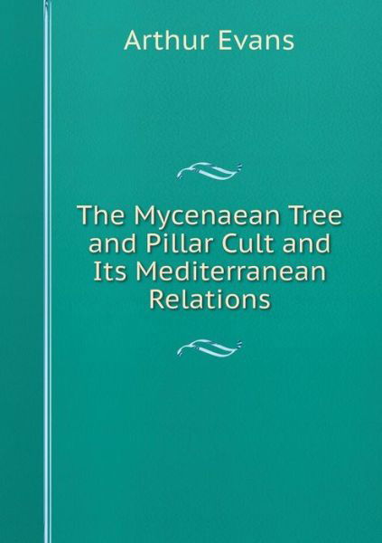 Cover for Arthur Evans · The Mycenaean Tree and Pillar Cult and Its Mediterranean Relations (Pocketbok) (2015)