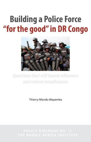 Cover for Thierry Nlandu Mayamba · Building a Police Force for the Good in Dr Congo. Questions That Still Haunt Reformers and Reform Beneficiaries (Paperback Book) (2014)
