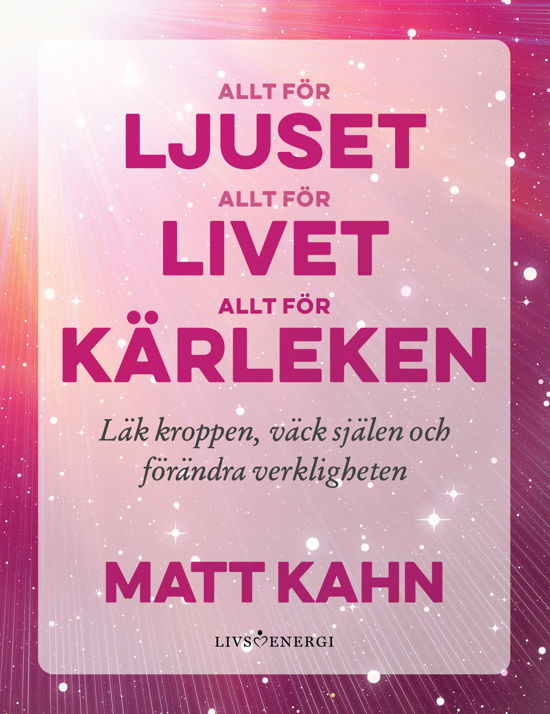 Allt för ljuset, allt för livet, allt för kärleken - Matt Kahn - Bücher - Livsenergi - 9789189437456 - 15. August 2023