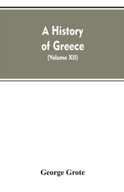 Cover for George Grote · A History of Greece, From the Earliest Period to the Close of the Generation Contemporary with Alexander the Great (Volume XII) (Paperback Bog) (2019)