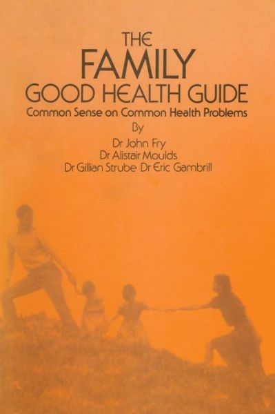 Cover for John Fry · The Family Good Health Guide: Common Sense on Common Health Problems (Pocketbok) [Softcover reprint of the original 1st ed. 1982 edition] (2012)