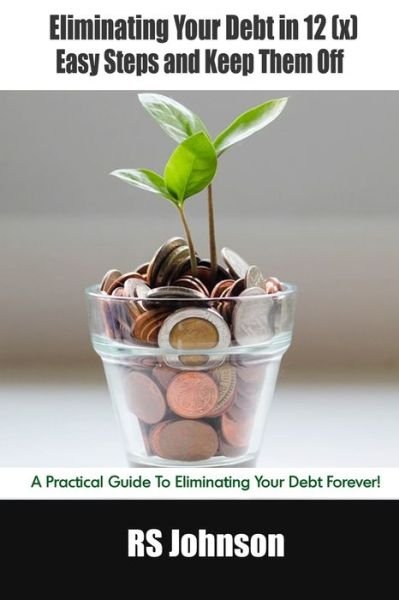 Cover for Rs Johnson · Eliminating Your Debt in 12 (x) Easy Steps and Keep Them Off: A Practical Guide To Eliminating Your Debt Forever! (Paperback Book) (2021)