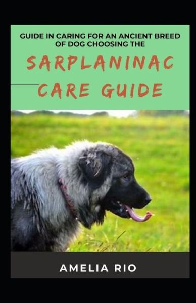 Cover for Amelia Rio · Guide In Caring For An Ancient Breed Of Dog Choosing The Sarplaninac Care Guide (Paperback Bog) (2022)