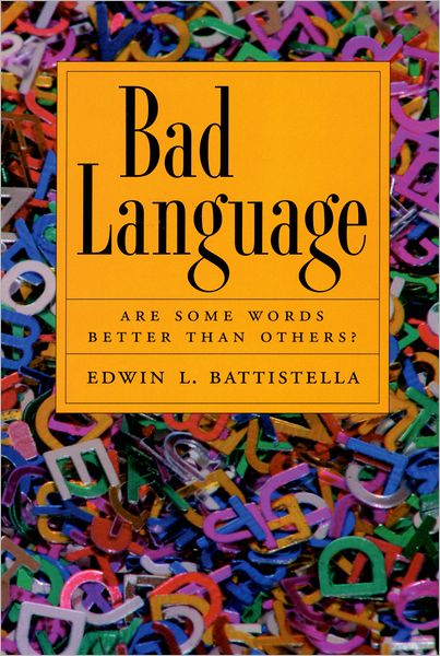 Cover for Battistella, Edwin L. (Dean, School of Arts and Letters, and Professor of English, Dean, School of Arts and Letters, and Professor of English, Southern Oregon University) · Bad Language: Are Some Words Better Than Others? (Paperback Book) (2007)