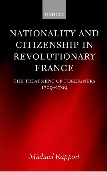 Cover for Rapport, Michael (Lecturer in History, Lecturer in History, University of Stirling) · Nationality and Citizenship in Revolutionary France: The Treatment of Foreigners 1789-1799 (Hardcover Book) (2000)