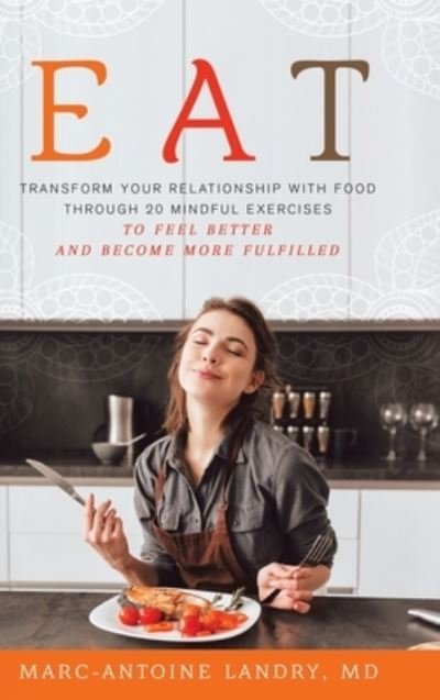 Cover for MD Marc-Antoine Landry · Eat Transform Your Relationship with Food Through 20 Mindful Exercises to Feel Better and Become More Fulfilled (Hardcover Book) (2020)