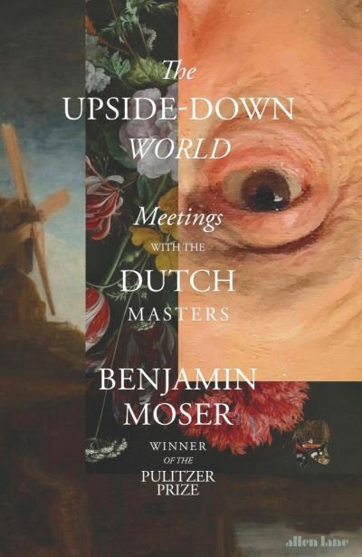Cover for Benjamin Moser · The Upside-Down World: Meetings with the Dutch Masters (Gebundenes Buch) (2023)