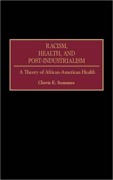 Cover for Clovis E. Semmes · Racism, Health, and Post-Industrialism: A Theory of African-American Health (Hardcover Book) (1996)