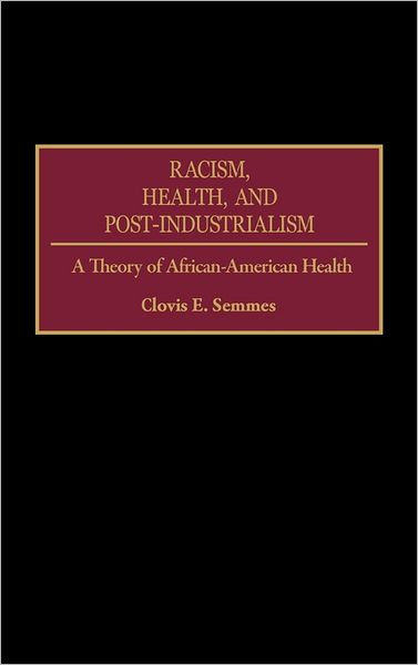 Racism, Health, and Post-Industrialism: A Theory of African-American Health - Clovis E. Semmes - Books - Bloomsbury Publishing Plc - 9780275949457 - February 28, 1996