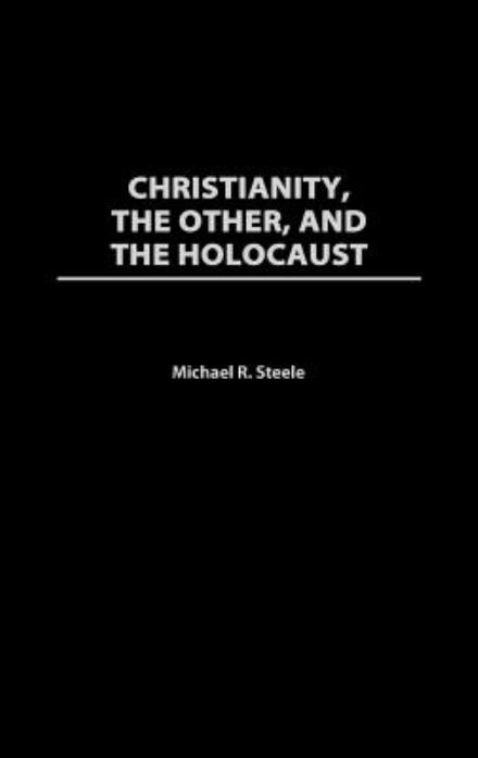 Cover for Michael R. Steele · Christianity, The Other, and The Holocaust - Contributions to the Study of Religion: Christianity and the Holocaust—Core Issues (Hardcover Book) (2003)