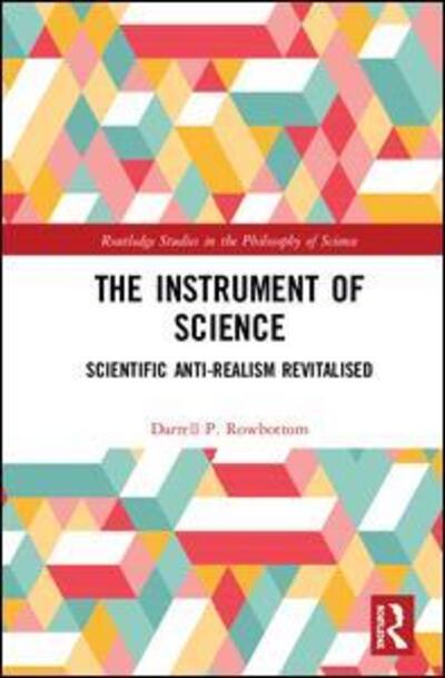 Cover for Darrell P. Rowbottom · The Instrument of Science: Scientific Anti-Realism Revitalised - Routledge Studies in the Philosophy of Science (Hardcover Book) (2019)