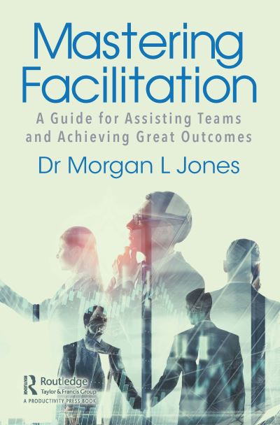 Cover for Morgan Jones · Mastering Facilitation: A Guide for Assisting Teams and Achieving Great Outcomes (Paperback Book) (2020)