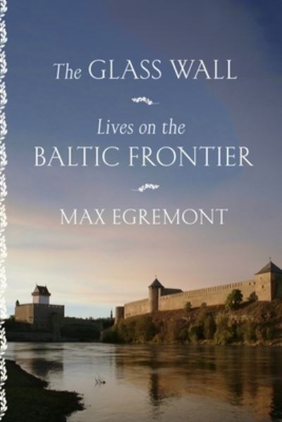 Cover for Max Egremont · The Glass Wall: Lives on the Baltic Frontier (Hardcover Book) (2022)