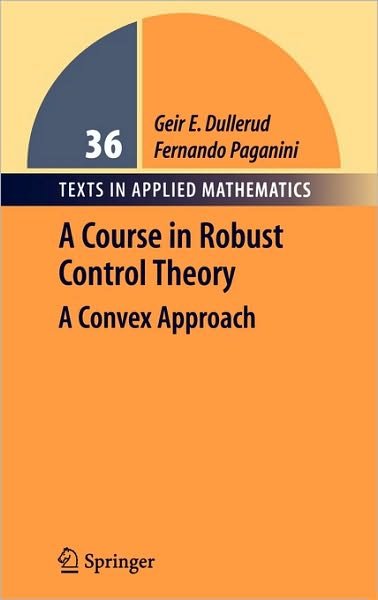 Cover for Geir E. Dullerud · A Course in Robust Control Theory: A Convex Approach - Texts in Applied Mathematics (Innbunden bok) [1st ed. 2000. Corr. 2nd printing 2005 edition] (2000)