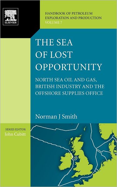 Cover for Smith, Norman J. (Ex-Director General Director UK Department of Energy's Offshore Supplies Office) · The Sea of Lost Opportunity: North Sea Oil and Gas, British Industry and the Offshore Supplies Office - Handbook of Petroleum Exploration &amp; Production (Hardcover Book) (2011)