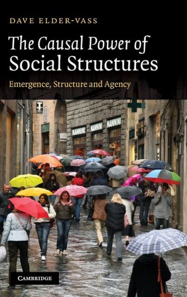 Cover for Elder-Vass, Dave (Loughborough University) · The Causal Power of Social Structures: Emergence, Structure and Agency (Hardcover Book) (2010)