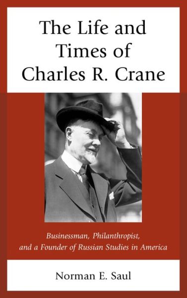 Cover for Norman E. Saul · The Life and Times of Charles R. Crane, 1858–1939: American Businessman, Philanthropist, and a Founder of Russian Studies in America (Gebundenes Buch) (2012)