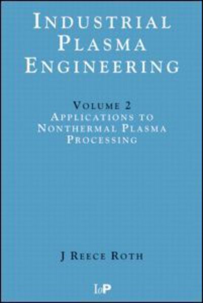 Cover for Reece Roth, J (University of Tennessee, Knoxville, USA) · Industrial Plasma Engineering: Volume 2 - Applications to Nonthermal Plasma Processing (Pocketbok) (2001)