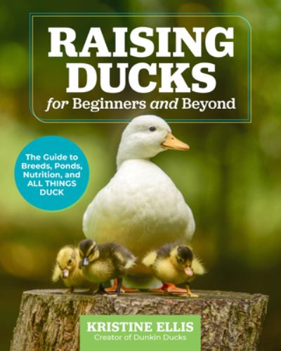 Raising Ducks for Beginners and Beyond: The Guide to Breeds, Ponds, Nutrition, and All Things Duck - Kristine Ellis - Books - Quarto Publishing Group USA Inc - 9780760388457 - June 20, 2024