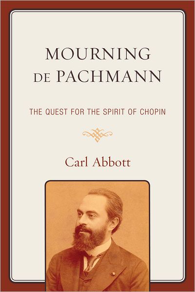 Mourning de Pachmann: The Quest for the Spirit of Chopin - Carl Abbott - Livres - University Press of America - 9780761857457 - 15 décembre 2011