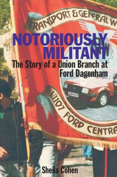 Cover for Sheila Cohen · Notoriously Militant: Ford Dagenham and TGWU Branch 1/1107 (Taschenbuch) (2014)