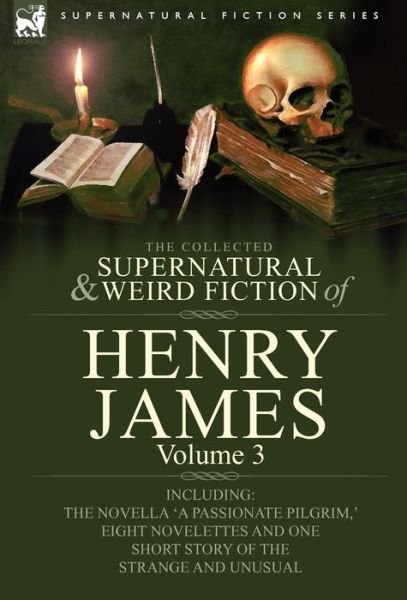 Cover for James, Henry, Jr · The Collected Supernatural and Weird Fiction of Henry James: Volume 3-Including the Novella 'a Passionate Pilgrim, ' Eight Novelettes and One Short St (Gebundenes Buch) (2009)
