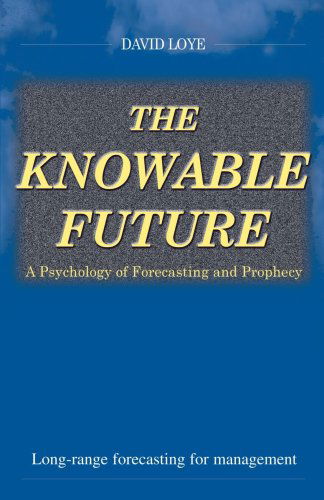 The Knowable Future: a Psychology of Forecasting and Prophecy - David Loye - Kirjat - iUniverse - 9780966551457 - tiistai 1. joulukuuta 1998