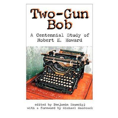 Cover for Benjamin Szumskyj · Two-gun Bob: a Centennial Study of Robert E. Howard (Paperback Book) (2006)