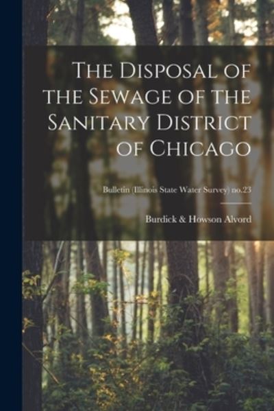 Cover for Burdick &amp; Howson Alvord · The Disposal of the Sewage of the Sanitary District of Chicago; Bulletin (Illinois State Water Survey) no.23 (Paperback Book) (2021)