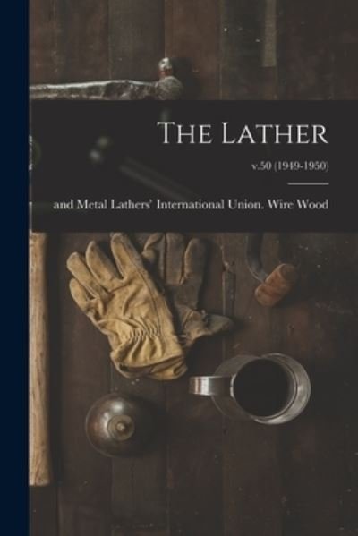 Cover for Wire And Metal Lathers' Interna Wood · The Lather; v.50 (1949-1950) (Paperback Book) (2021)