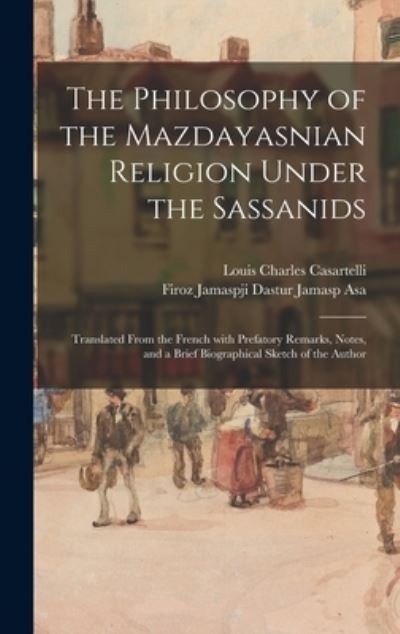 Cover for Louis Charles 1852-1925 Casartelli · The Philosophy of the Mazdayasnian Religion Under the Sassanids (Hardcover Book) (2021)