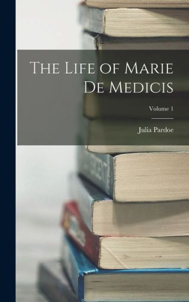 Life of Marie de Medicis; Volume 1 - Julia Pardoe - Książki - Creative Media Partners, LLC - 9781017056457 - 27 października 2022