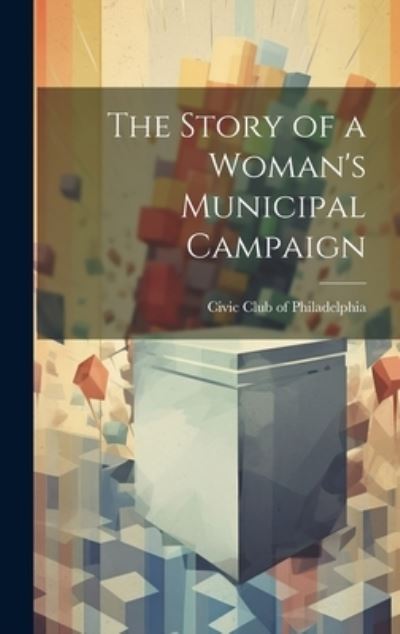 Cover for Civic Club Of Philadelphia · Story of a Woman's Municipal Campaign (Book) (2023)