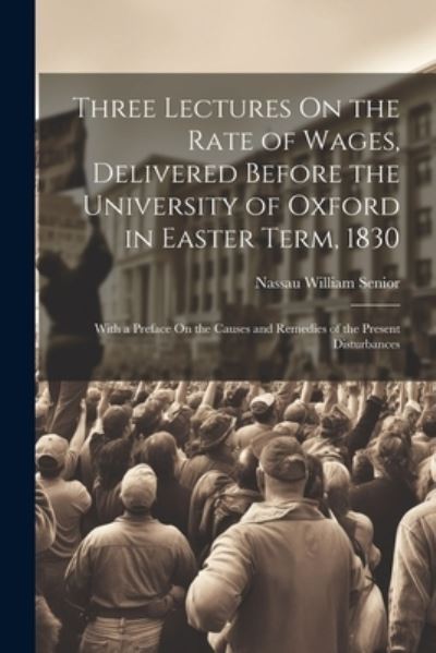 Cover for Nassau William Senior · Three Lectures on the Rate of Wages, Delivered Before the University of Oxford in Easter Term 1830 (Buch) (2023)