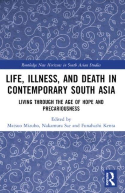 Life, Illness, and Death in Contemporary South Asia: Living through the Age of Hope and Precariousness - Routledge New Horizons in South Asian Studies (Paperback Book) (2024)