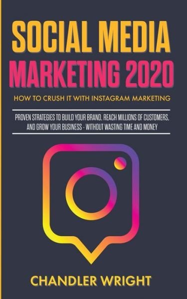 Cover for Chandler Wright · Social Media Marketing 2020: How to Crush it with Instagram Marketing - Proven Strategies to Build Your Brand, Reach Millions of Customers, and Grow Your Business Without Wasting Time and Money (Taschenbuch) (2019)