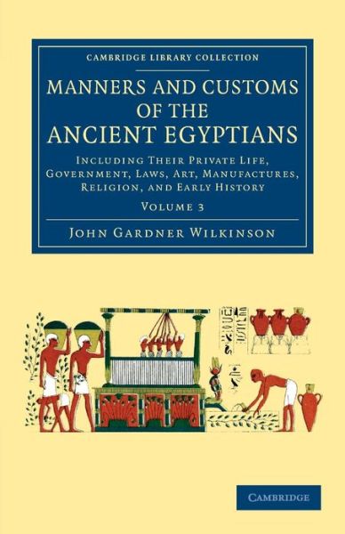 Cover for John Gardner Wilkinson · Manners and Customs of the Ancient Egyptians: Volume 3: Including their Private Life, Government, Laws, Art, Manufactures, Religion, and Early History - Cambridge Library Collection - Egyptology (Paperback Book) (2013)