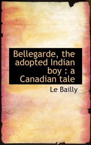 Cover for Le Bailly · Bellegarde, the Adopted Indian Boy: a Canadian Tale (Paperback Bog) (2009)