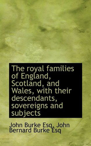 Cover for John Burke · The Royal Families of England, Scotland, and Wales, with Their Descendants, Sovereigns and Subjects (Paperback Book) (2009)