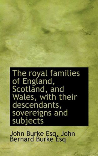 Cover for John Burke · The Royal Families of England, Scotland, and Wales, with Their Descendants, Sovereigns and Subjects (Taschenbuch) (2009)