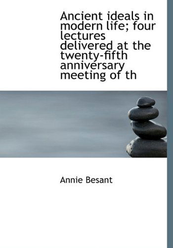 Cover for Annie Wood Besant · Ancient Ideals in Modern Life; Four Lectures Delivered at the Twenty-Fifth Anniversary Meeting of Th (Hardcover Book) (2009)