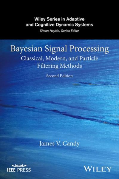 Cover for Candy, James V. (University of California, Lawrence Livermore National Laboratory) · Bayesian Signal Processing: Classical, Modern, and Particle Filtering Methods - Adaptive and Cognitive Dynamic Systems: Signal Processing, Learning, Communications and Control (Hardcover Book) (2016)