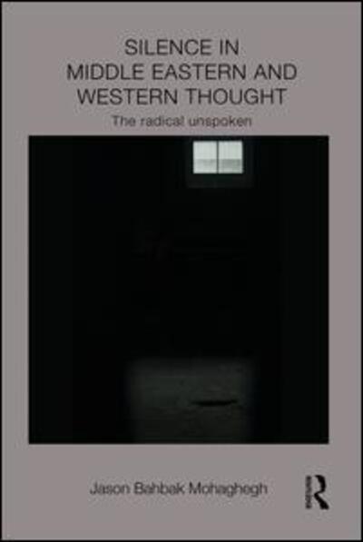 Cover for Mohaghegh, Jason (New Jersey City University, USA.) · Silence in Middle Eastern and Western Thought: The Radical Unspoken - Intersections: Colonial and Postcolonial Histories (Paperback Book) (2015)