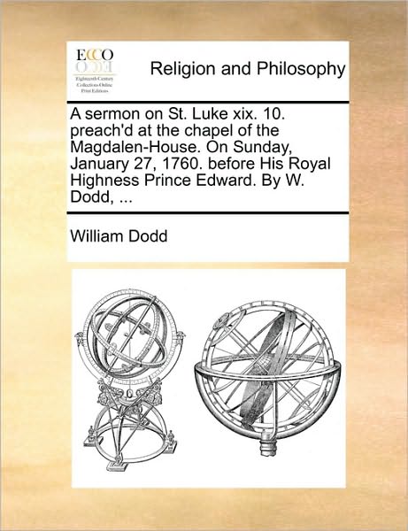 Cover for William Dodd · A Sermon on St. Luke Xix. 10. Preach'd at the Chapel of the Magdalen-house. on Sunday, January 27, 1760. Before His Royal Highness Prince Edward. by W. (Paperback Book) (2010)